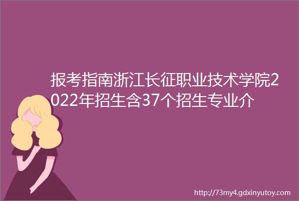 报考指南浙江长征职业技术学院2022年招生含37个招生专业介绍